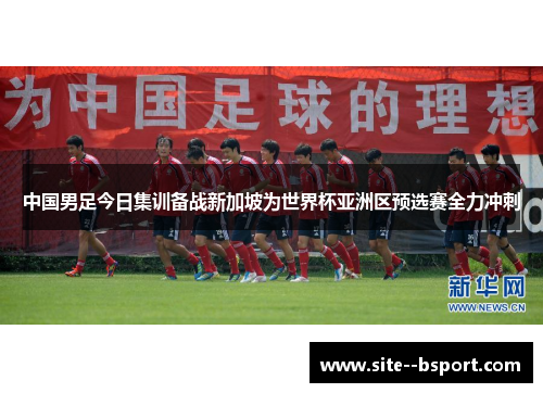 中国男足今日集训备战新加坡为世界杯亚洲区预选赛全力冲刺