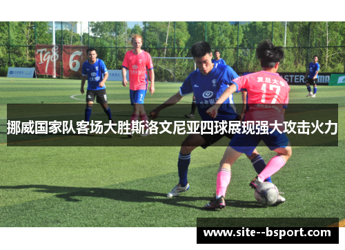挪威国家队客场大胜斯洛文尼亚四球展现强大攻击火力 挪威国家队客场大胜斯洛文尼亚四球展现强大攻击火力
