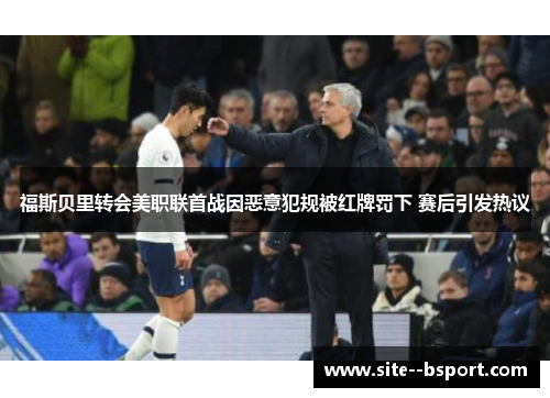 福斯贝里转会美职联首战因恶意犯规被红牌罚下 赛后引发热议