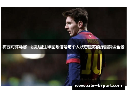梅西对阵马赛一役彰显法甲回暖信号与个人状态复苏的深度解读全景