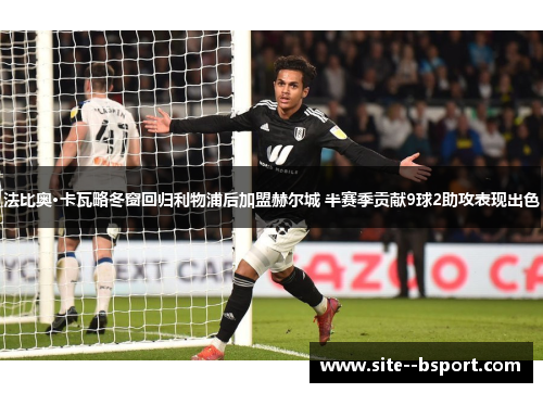 法比奥·卡瓦略冬窗回归利物浦后加盟赫尔城 半赛季贡献9球2助攻表现出色