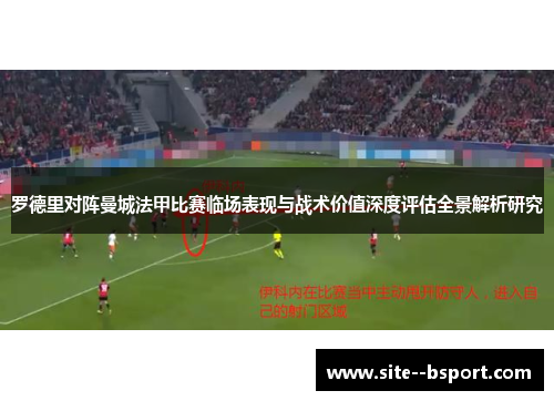 罗德里对阵曼城法甲比赛临场表现与战术价值深度评估全景解析研究