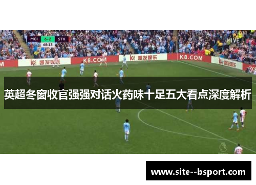 英超冬窗收官强强对话火药味十足五大看点深度解析