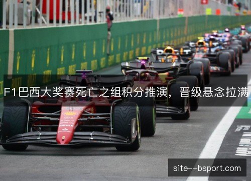 F1巴西大奖赛死亡之组积分推演，晋级悬念拉满