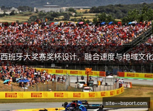 西班牙大奖赛奖杯设计，融合速度与地域文化